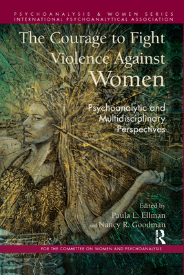 The Courage to Fight Violence Against Women: Psychoanalytic and Multidisciplinary Perspectives - Ellman, Paula L. (Editor), and Goodman, Nancy (Editor)