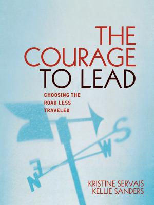 The Courage to Lead: Choosing the Road Less Traveled - Servais, Kristine, and Sanders, Kellie