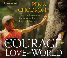 The Courage to Love the World: Discovering Compassion, Strength, and Joy Through Tonglen Meditation