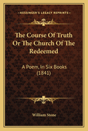 The Course Of Truth Or The Church Of The Redeemed: A Poem, In Six Books (1841)