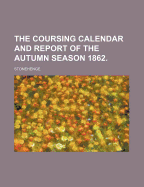 The Coursing Calendar and Report of the Autumn Season 1862.