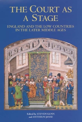 The Court as a Stage: England and the Low Countries in the Later Middle Ages - Gunn, Steven (Contributions by), and Janse, Antheun (Contributions by), and Boyle, Andrew (Contributions by)