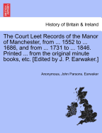 The Court Leet Records of the Manor of Manchester, from ... 1552 to ... 1686, and from ... 1731 to ... 1846. Printed ... from the Original Minute Books, Etc. [Edited by J. P. Earwaker.]