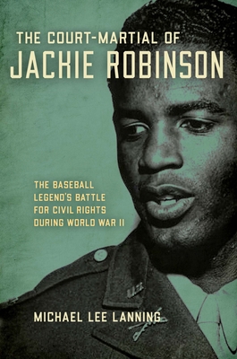 The Court-Martial of Jackie Robinson: The Baseball Legend's Battle for Civil Rights during World War II - Lanning, Michael Lee