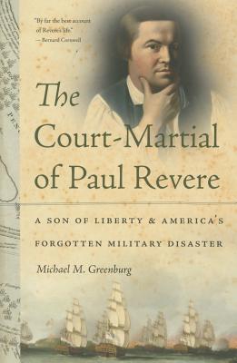 The Court-Martial of Paul Revere: A Son of Liberty and America's Forgotten Military Disaster - Greenburg, Michael M
