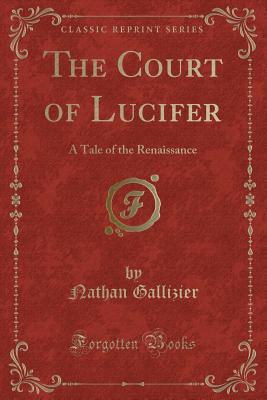 The Court of Lucifer: A Tale of the Renaissance (Classic Reprint) - Gallizier, Nathan