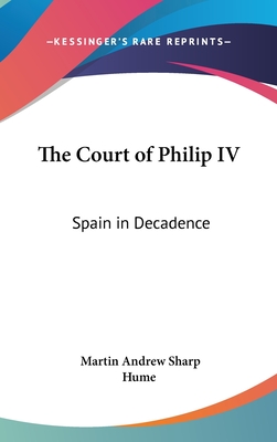 The Court of Philip IV: Spain in Decadence - Hume, Martin Andrew Sharp