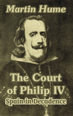 The Court of Philip IV: Spain in Decadence - Hume, Martin Andrew Sharp