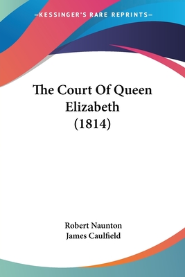 The Court Of Queen Elizabeth (1814) - Naunton, Robert, and Caulfield, James