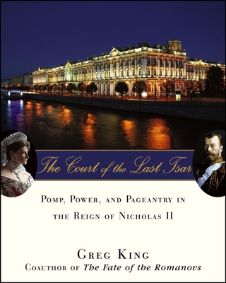 The Court of the Last Tsar: Pomp, Power and Pageantry in the Reign of Nicholas II - King, Greg