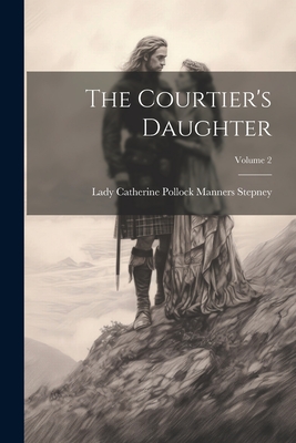 The Courtier's Daughter; Volume 2 - Stepney, Lady Catherine Pollock Manners