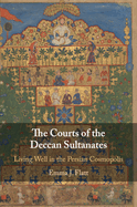 The Courts of the Deccan Sultanates: Living Well in the Persian Cosmopolis