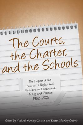 The Courts, the Charter, and the Schools: The Impact of the Charter of Rights and Freedoms on Educational Policy and Practice, 1982-2007 - Manley-Casimir, Michael (Editor), and Manley-Casimir, Kristen (Editor)