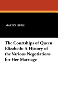 The Courtships of Queen Elizabeth: A History of the Various Negotiations for Her Marriage