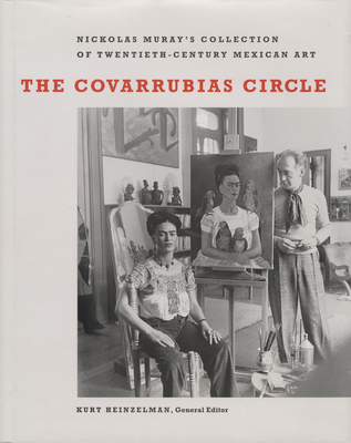 The Covarrubias Circle: Nickolas Muray's Collection of Twentieth-Century Mexican Art - Heinzelman, Kurt (Editor)