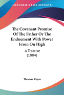 The Covenant Promise Of The Father Or The Enduement With Power From On High: A Treatise (1884)