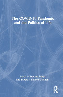 The COVID-19 Pandemic and the Politics of Life - Moyo, Inocent (Editor), and Ndlovu-Gatsheni, Sabelo J (Editor)