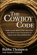 The Cowboy Code: How A Lady Should Be Treated, And How To Get Your Man To Treat You The Cowboy Way