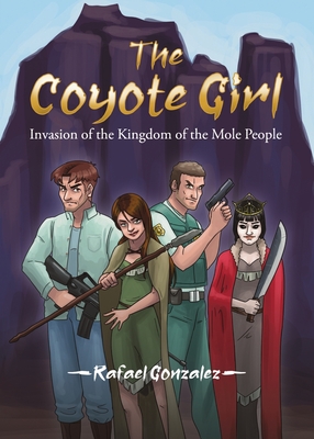 The Coyote Girl: Invasion of the Kingdom of the Mole People - Gonzalez, Rafael