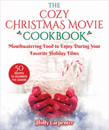 The Cozy Christmas Movie Cookbook: Mouthwatering Food to Enjoy During Your Favorite Holiday Films