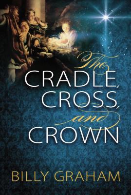 The Cradle, Cross, and Crown - Graham, Billy, Rev.