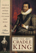 The Cradle King: The Life of James VI and I, the First Monarch of a United Great Britain - 