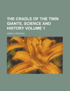 The Cradle of the Twin Giants, Science and History; Volume 1