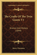 The Cradle Of The Twin Giants V1: Science And History (1849)