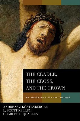 The Cradle, the Cross, and the Crown: An Introduction to the New Testament - Kstenberger, Andreas J, and Kellum, L Scott, and Quarles, Charles L