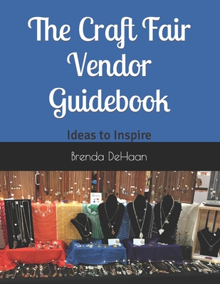 The Craft Fair Vendor Guidebook: Ideas to Inspire - DeHaan, Brenda