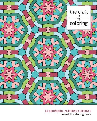 The Craft of Coloring: 60 Geometric Patterns & Designs: An Adult Coloring Book - The Craft of Coloring