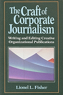 The Craft of Corporate Journalism: Writing and Editing Creative Organizational Publications