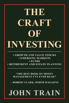 The Craft of Investing: Growth and Value Stocks - Emerging Markets - Funds - Retirement and Estate Planning - Train, John