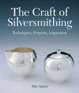 The Craft of Silversmithing: Techniques, Projects, Inspiration - Austin, Alexandra P