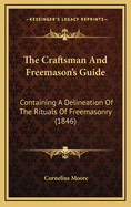 The Craftsman And Freemason's Guide: Containing A Delineation Of The Rituals Of Freemasonry (1846)