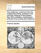 The Craftsmen: A Sermon from the Independent Whig. Suitable to the Peculiar Malignity of the Present Day. with a Preface, Exposing the Artifices of Our Priests and Craftsmen