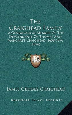 The Craighead Family: A Genealogical Memoir Of The Descendants Of Thomas And Margaret Craighead, 1658-1876 (1876) - Craighead, James Geddes