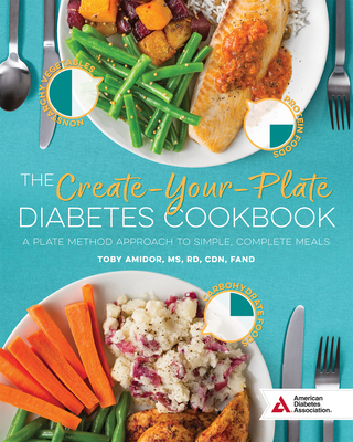 The Create-Your-Plate Diabetes Cookbook: A Plate Method Approach to Simple, Complete Meals - Amidor, Toby, MS, Rd