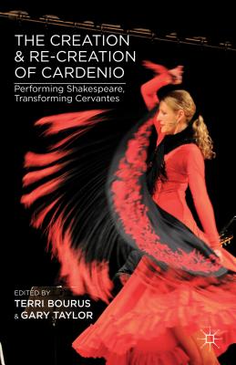 The Creation and Re-Creation of Cardenio: Performing Shakespeare, Transforming Cervantes - Bourus, T (Editor), and Taylor, G (Editor)