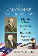 The Creation of American Law: John Jay, Oliver Ellsworth and the 1790s Supreme Court