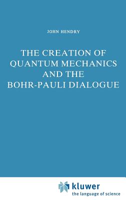 The Creation of Quantum Mechanics and the Bohr-Pauli Dialogue - Hendry, J