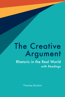 The Creative Argument: Rhetoric in the Real World, with Readings - Girshin, Thomas