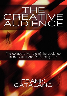 The Creative Audience: The Collaborative Role of the Audience in the Visual and Performing Arts - Catalano, Frank
