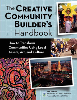 The Creative Community Builder's Handbook: How to Transform Communities Using Local Assets, Arts, and Culture - Borrup, Tom, and McNulty, Robert (Foreword by)
