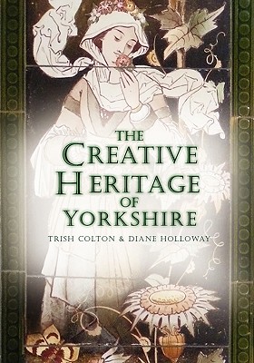 The Creative Heritage of Yorkshire - Colton, Trish, and Holloway, Diane, PhD