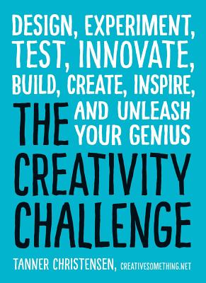 The Creativity Challenge: Design, Experiment, Test, Innovate, Build, Create, Inspire, and Unleash Your Genius - Christensen, Tanner