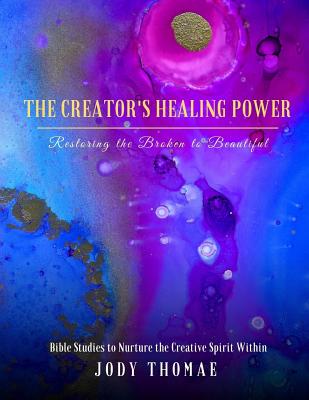 The Creator's Healing Power-Restoring the Broken to Beautiful: Bible Studies to Nurture the Creative Spirit Within - Thomae, Jody