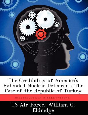 The Credibility of America's Extended Nuclear Deterrent: The Case of the Republic of Turkey - Eldridge, William G
