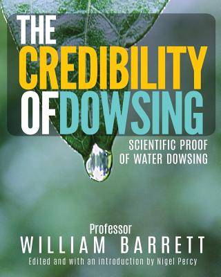 The Credibility Of Dowsing: Scientific Proof Of Water Dowsing - Percy, Nigel (Editor), and Barrett, William