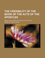 The Credibility of the Book of the Acts of the Apostles: Being the Hulsean Lectures for 1900-1901